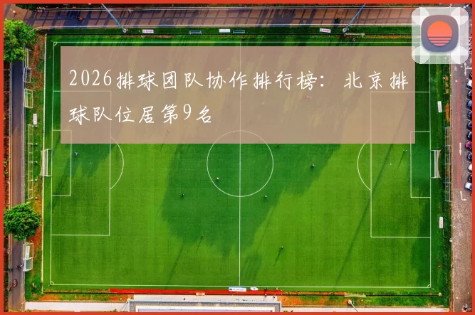 2026排球团队协作排行榜：北京排球队位居第9名