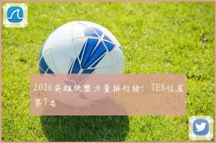 2026英雄联盟力量排行榜：TES位居第7名