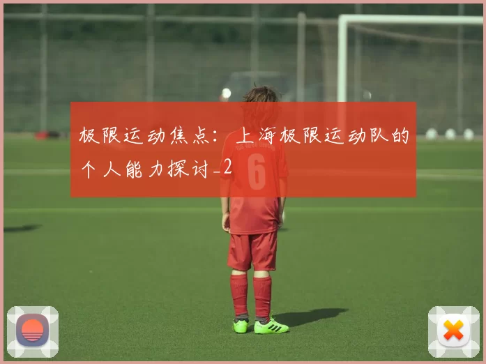 极限运动焦点：上海极限运动队的个人能力探讨_2