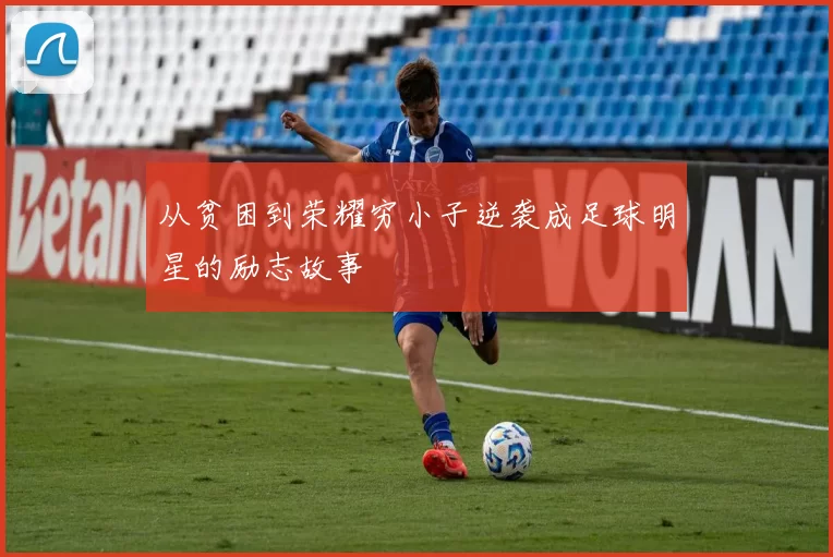 从贫困到荣耀穷小子逆袭成足球明星的励志故事