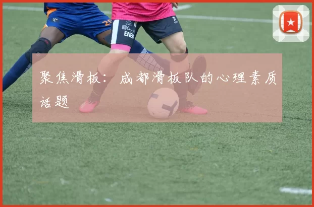 聚焦滑板：成都滑板队的心理素质话题