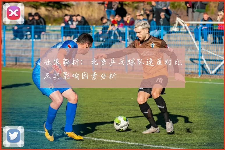 独家解析：北京乒乓球队速度对比及其影响因素分析