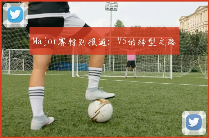 Major赛特别报道：V5的转型之路