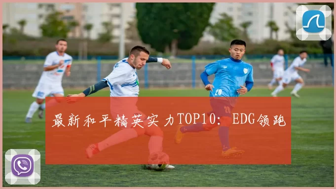 最新和平精英实力TOP10：EDG领跑