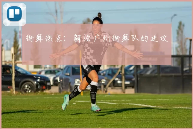 街舞热点：解读广州街舞队的进攻