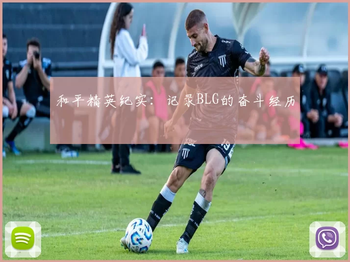 和平精英纪实：记录BLG的奋斗经历