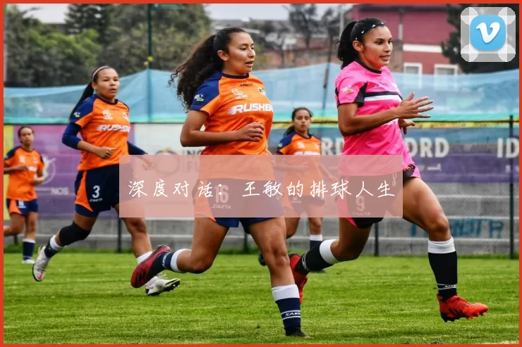 深度对话：王敏的排球人生